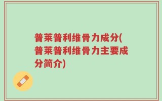 普莱普利维骨力成分(普莱普利维骨力主要成分简介)