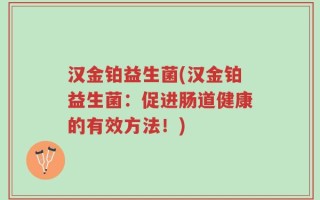 汉金铂益生菌(汉金铂益生菌：促进肠道健康的有效方法！)