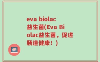 eva biolac益生菌(Eva Biolac益生菌，促进肠道健康！)