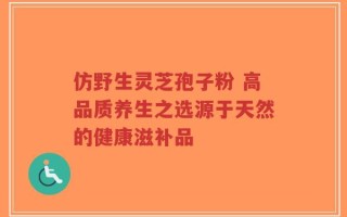 仿野生灵芝孢子粉 高品质养生之选源于天然的健康滋补品
