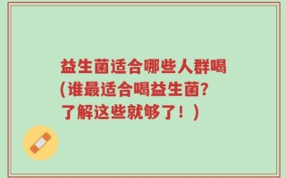 益生菌适合哪些人群喝(谁最适合喝益生菌？了解这些就够了！)
