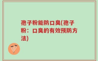 孢子粉能防口臭(孢子粉：口臭的有效预防方法)