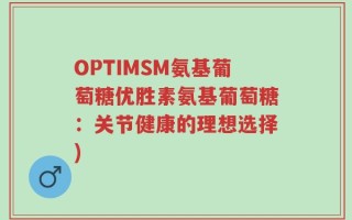 OPTIMSM氨基葡萄糖优胜素氨基葡萄糖：关节健康的理想选择)