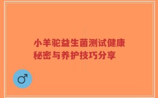 小羊驼益生菌测试健康秘密与养护技巧分享