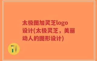 太极图加灵芝logo设计(太极灵芝，美丽动人的图形设计)