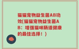 猫猫宠物益生菌AB功效(猫猫宠物益生菌AB：增强猫咪肠道健康的最佳选择！)