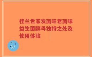 桂兰世家发面旺老面味益生菌酵母独特之处及使用体验