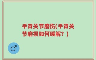 手背关节磨伤(手背关节磨损如何缓解？)