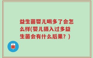 益生菌婴儿喝多了会怎么样(婴儿摄入过多益生菌会有什么后果？)