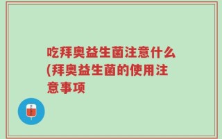吃拜奥益生菌注意什么(拜奥益生菌的使用注意事项