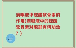 滴眼液中硫酸软骨素的作用(滴眼液中的硫酸软骨素对眼部有何功效？)