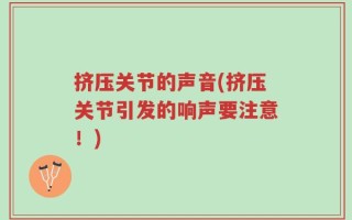 挤压关节的声音(挤压关节引发的响声要注意！)