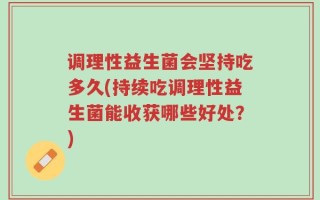 调理性益生菌会坚持吃多久(持续吃调理性益生菌能收获哪些好处？)