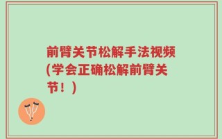 前臂关节松解手法视频(学会正确松解前臂关节！)