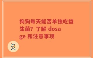 狗狗每天能否单独吃益生菌？了解 dosage 和注意事项