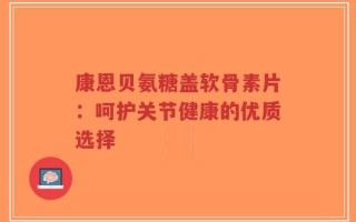 康恩贝氨糖盖软骨素片：呵护关节健康的优质选择