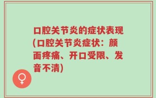口腔关节炎的症状表现(口腔关节炎症状：颜面疼痛、开口受限、发音不清)