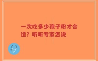 一次吃多少孢子粉才合适？听听专家怎说