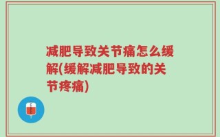 减肥导致关节痛怎么缓解(缓解减肥导致的关节疼痛)