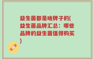 益生菌都是啥牌子的(益生菌品牌汇总：哪些品牌的益生菌值得购买)