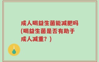 成人喝益生菌能减肥吗(喝益生菌是否有助于成人减重？)