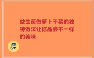 益生菌做萝卜干菜的独特做法让你品尝不一样的美味
