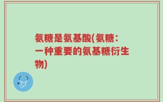 氨糖是氨基酸(氨糖：一种重要的氨基糖衍生物)