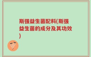 斯强益生菌配料(斯强益生菌的成分及其功效)