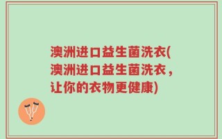 澳洲进口益生菌洗衣(澳洲进口益生菌洗衣，让你的衣物更健康)