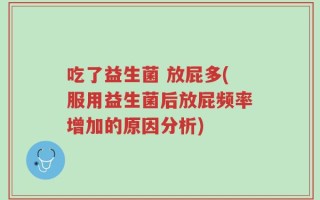 吃了益生菌 放屁多(服用益生菌后放屁频率增加的原因分析)