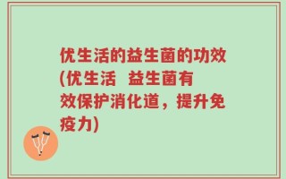 优生活的益生菌的功效(优生活  益生菌有效保护消化道，提升免疫力)