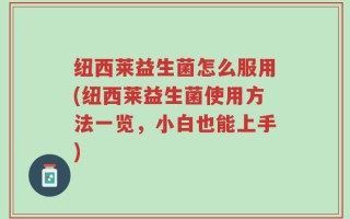 纽西莱益生菌怎么服用(纽西莱益生菌使用方法一览，小白也能上手)