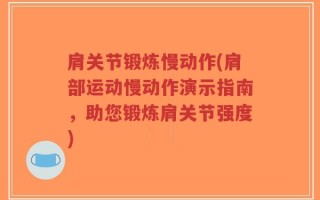 肩关节锻炼慢动作(肩部运动慢动作演示指南，助您锻炼肩关节强度)