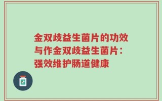 金双歧益生菌片的功效与作金双歧益生菌片：强效维护肠道健康
