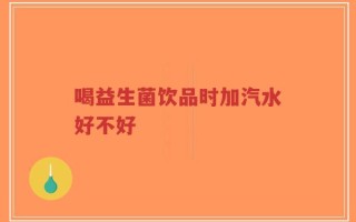 喝益生菌饮品时加汽水好不好