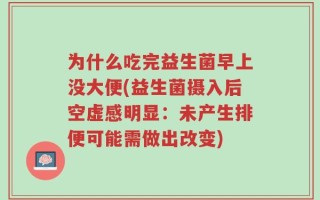 为什么吃完益生菌早上没大便(益生菌摄入后空虚感明显：未产生排便可能需做出改变)