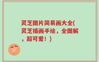 灵芝图片简易画大全(灵芝插画手绘，全图解，超可爱！)