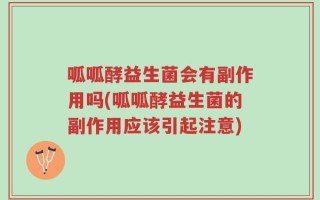 呱呱酵益生菌会有副作用吗(呱呱酵益生菌的副作用应该引起注意)