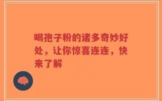 喝孢子粉的诸多奇妙好处，让你惊喜连连，快来了解