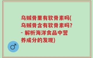 乌贼骨里有软骨素吗(乌贼骨含有软骨素吗？- 解析海洋食品中营养成分的发现)