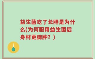 益生菌吃了长胖是为什么(为何服用益生菌后身材更臃肿？)
