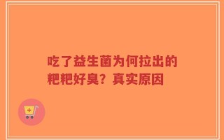 吃了益生菌为何拉出的粑粑好臭？真实原因