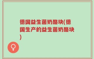 德国益生菌奶酪块(德国生产的益生菌奶酪块)