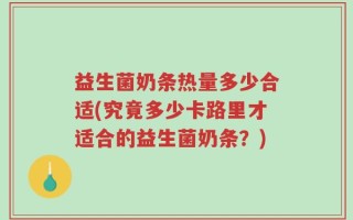 益生菌奶条热量多少合适(究竟多少卡路里才适合的益生菌奶条？)