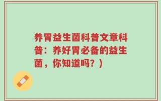 养胃益生菌科普文章科普：养好胃必备的益生菌，你知道吗？)