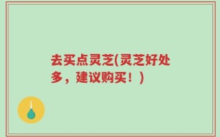 去买点灵芝(灵芝好处多，建议购买！)