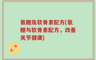 氨糖及软骨素配方(氨糖与软骨素配方，改善关节健康)