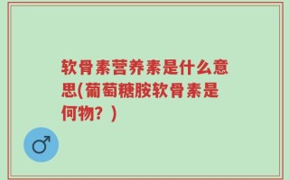 软骨素营养素是什么意思(葡萄糖胺软骨素是何物？)