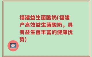 福建益生菌酸奶(福建产高效益生菌酸奶，具有益生菌丰富的健康优势)