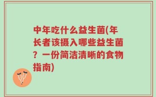 中年吃什么益生菌(年长者该摄入哪些益生菌？一份简洁清晰的食物指南)